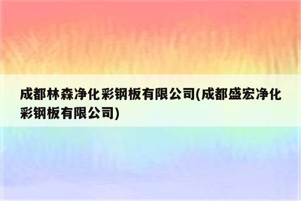 成都林森净化彩钢板有限公司(成都盛宏净化彩钢板有限公司)