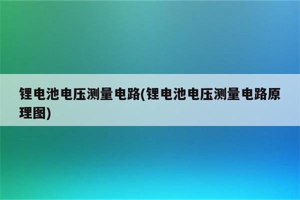 锂电池电压测量电路(锂电池电压测量电路原理图)