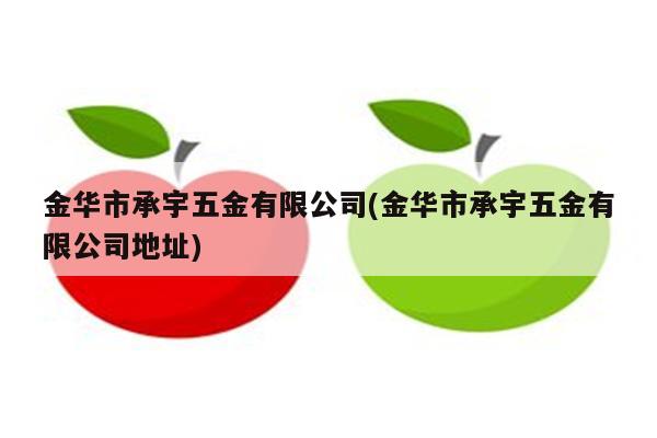 金华市承宇五金有限公司(金华市承宇五金有限公司地址)