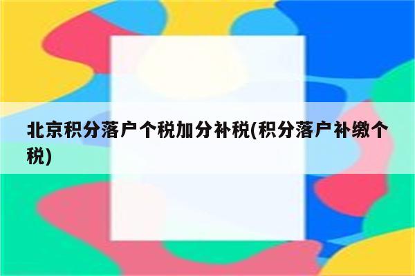 北京积分落户个税加分补税(积分落户补缴个税)