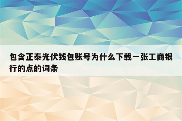 包含正泰光伏钱包账号为什么下载一张工商银行的点的词条