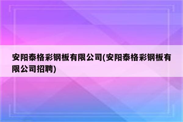 安阳泰格彩钢板有限公司(安阳泰格彩钢板有限公司招聘)