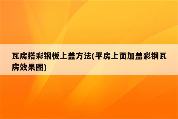 瓦房搭彩钢板上盖方法(平房上面加盖彩钢瓦房效果图)