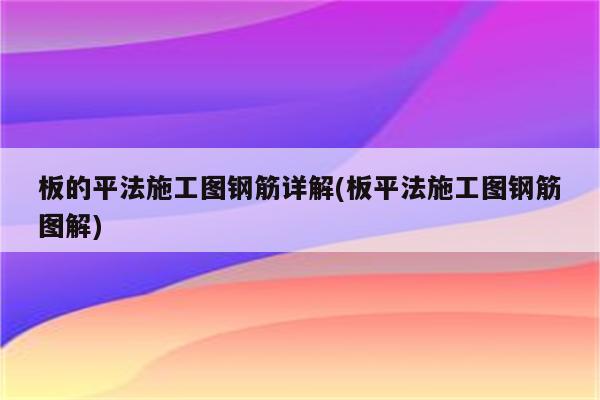 板的平法施工图钢筋详解(板平法施工图钢筋图解)