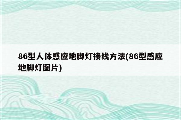 86型人体感应地脚灯接线方法(86型感应地脚灯图片)