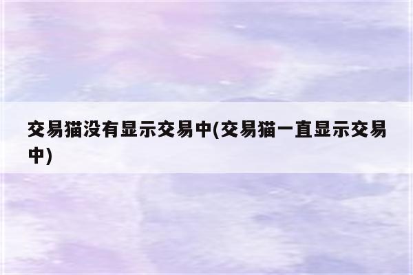 交易猫没有显示交易中(交易猫一直显示交易中)