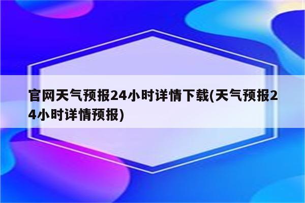 官网天气预报24小时详情下载(天气预报24小时详情预报)