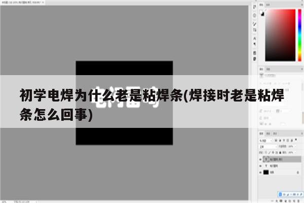 初学电焊为什么老是粘焊条(焊接时老是粘焊条怎么回事)