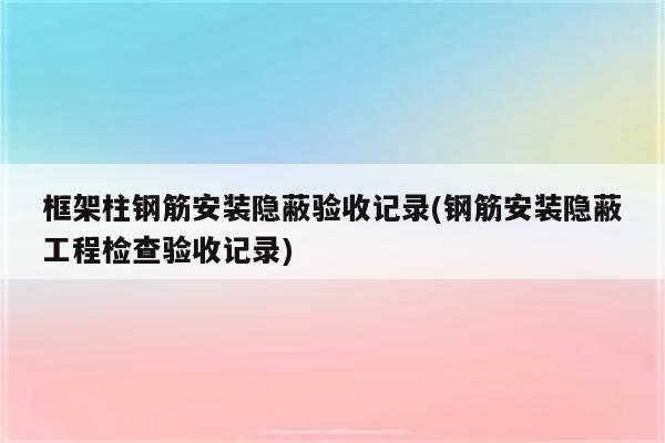 框架柱钢筋安装隐蔽验收记录(钢筋安装隐蔽工程检查验收记录)