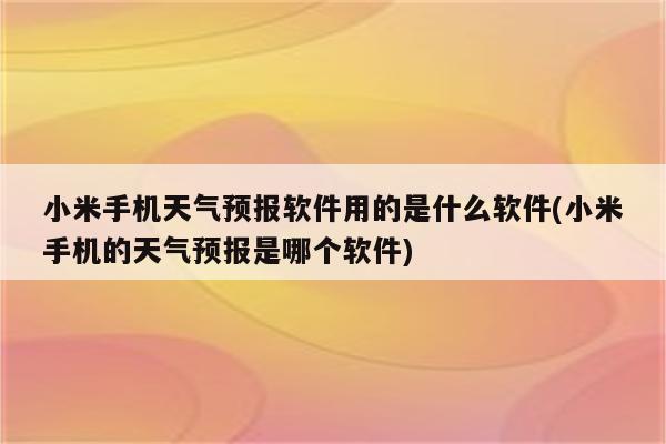 小米手机天气预报软件用的是什么软件(小米手机的天气预报是哪个软件)