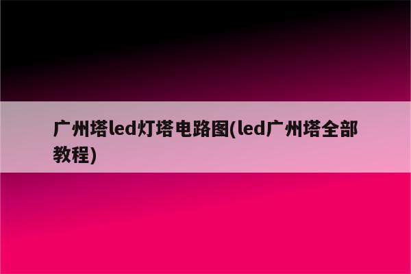 广州塔led灯塔电路图(led广州塔全部教程)