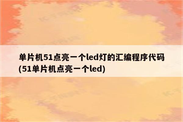 单片机51点亮一个led灯的汇编程序代码(51单片机点亮一个led)