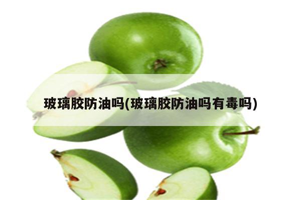 玻璃胶防油吗(玻璃胶防油吗有毒吗)