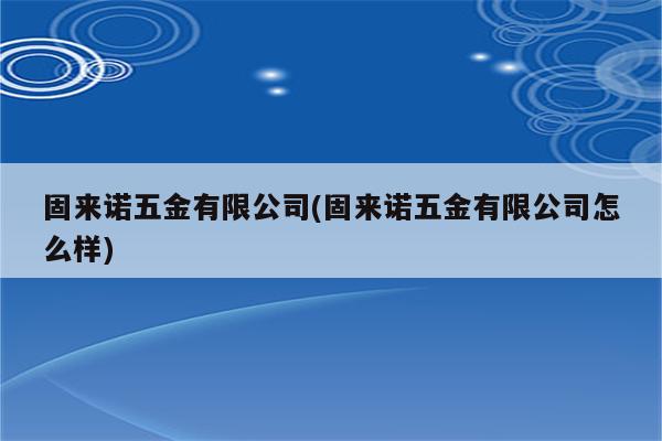 固来诺五金有限公司(固来诺五金有限公司怎么样)