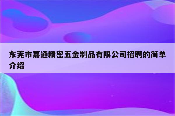 东莞市嘉通精密五金制品有限公司招聘的简单介绍