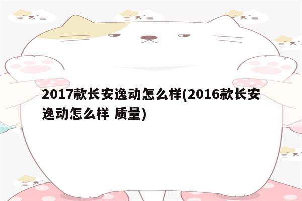 2017款长安逸动怎么样(2016款长安逸动怎么样 质量)