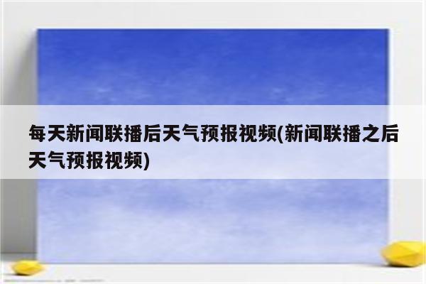 每天新闻联播后天气预报视频(新闻联播之后天气预报视频)