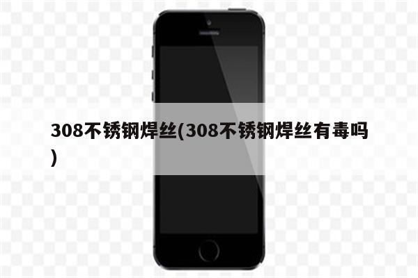 308不锈钢焊丝(308不锈钢焊丝有毒吗)