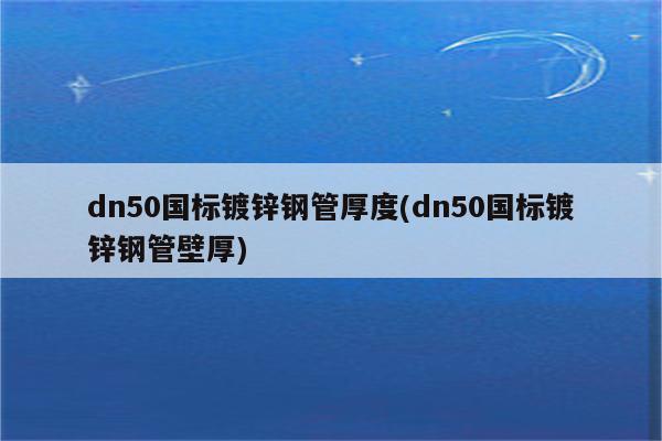 dn50国标镀锌钢管厚度(dn50国标镀锌钢管壁厚)