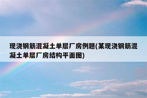 现浇钢筋混凝土单层厂房例题(某现浇钢筋混凝土单层厂房结构平面图)