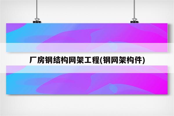 厂房钢结构网架工程(钢网架构件)