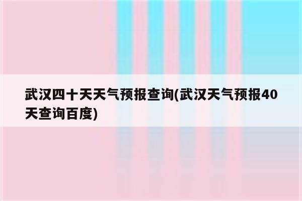 武汉四十天天气预报查询(武汉天气预报40天查询百度)