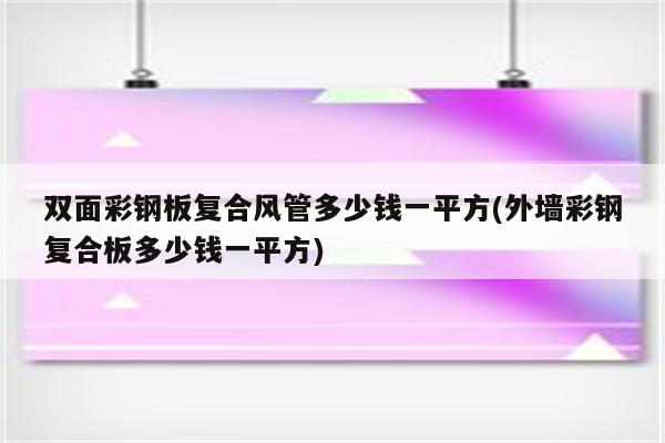 双面彩钢板复合风管多少钱一平方(外墙彩钢复合板多少钱一平方)