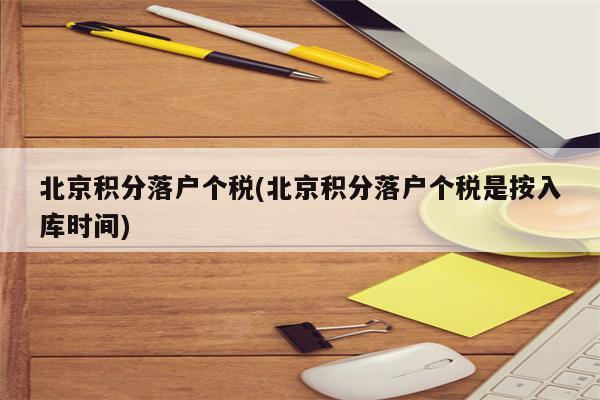 北京积分落户个税(北京积分落户个税是按入库时间)