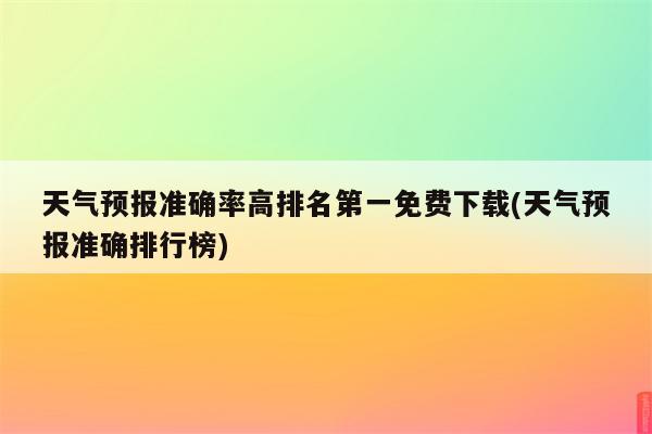 天气预报准确率高排名第一免费下载(天气预报准确排行榜)