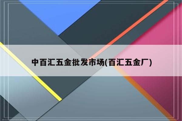 中百汇五金批发市场(百汇五金厂)