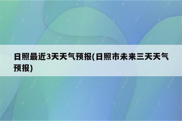 日照最近3天天气预报(日照市未来三天天气预报)