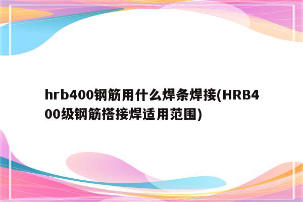 hrb400钢筋用什么焊条焊接(HRB400级钢筋搭接焊适用范围)