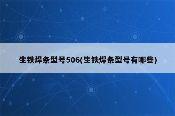 生铁焊条型号506(生铁焊条型号有哪些)