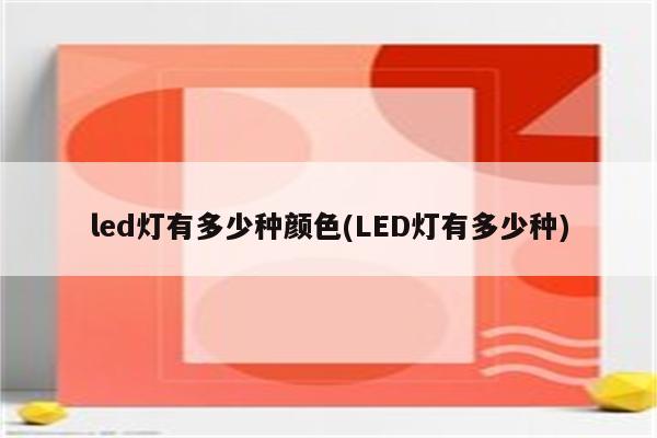 led灯有多少种颜色(LED灯有多少种)