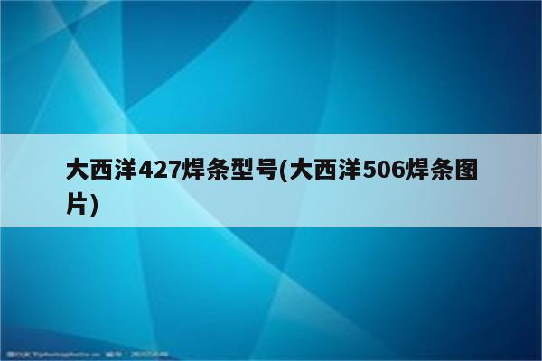 大西洋427焊条型号(大西洋506焊条图片)