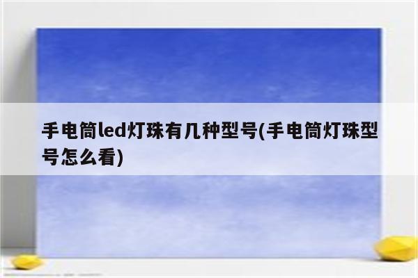 手电筒led灯珠有几种型号(手电筒灯珠型号怎么看)