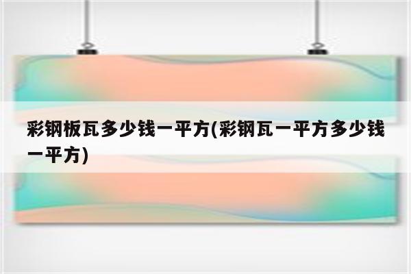 彩钢板瓦多少钱一平方(彩钢瓦一平方多少钱一平方)