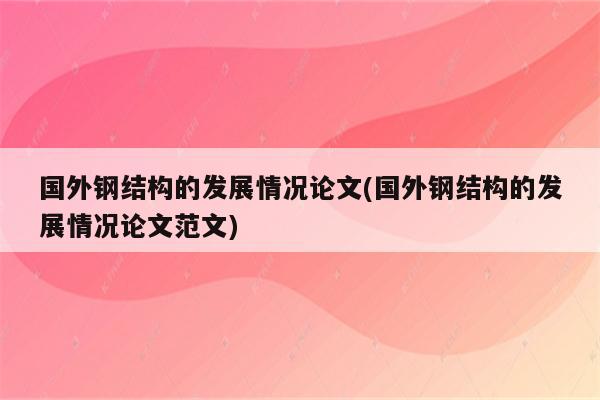 国外钢结构的发展情况论文(国外钢结构的发展情况论文范文)