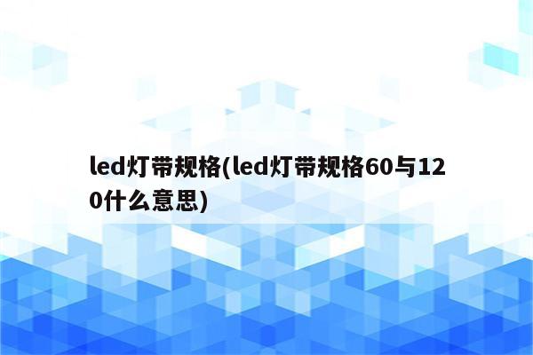 led灯带规格(led灯带规格60与120什么意思)