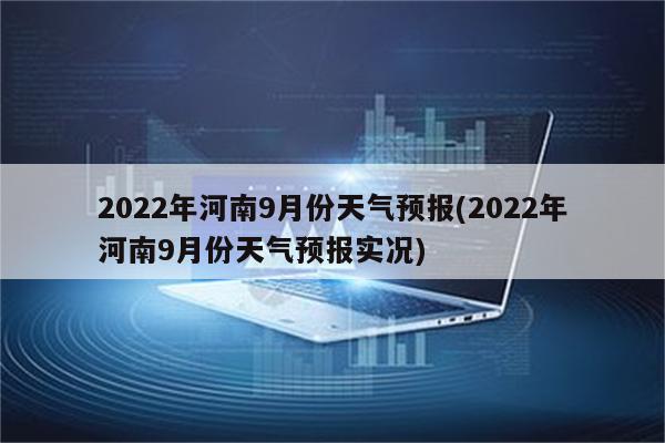 2022年河南9月份天气预报(2022年河南9月份天气预报实况)