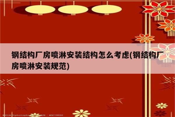 钢结构厂房喷淋安装结构怎么考虑(钢结构厂房喷淋安装规范)