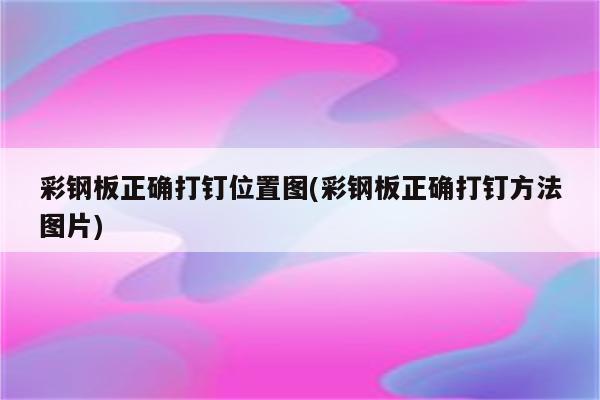 彩钢板正确打钉位置图(彩钢板正确打钉方法图片)