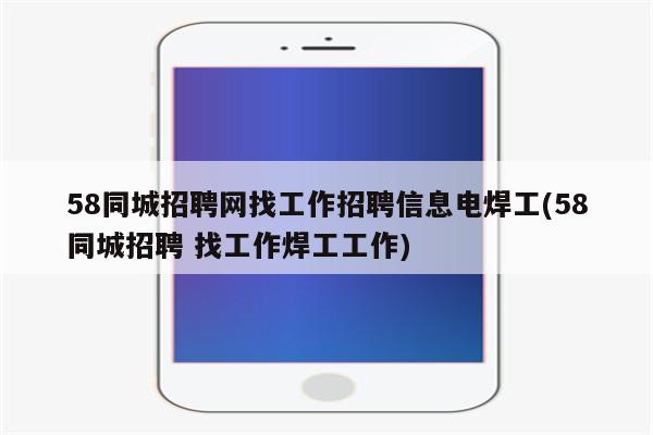 58同城招聘网找工作招聘信息电焊工(58同城招聘 找工作焊工工作)