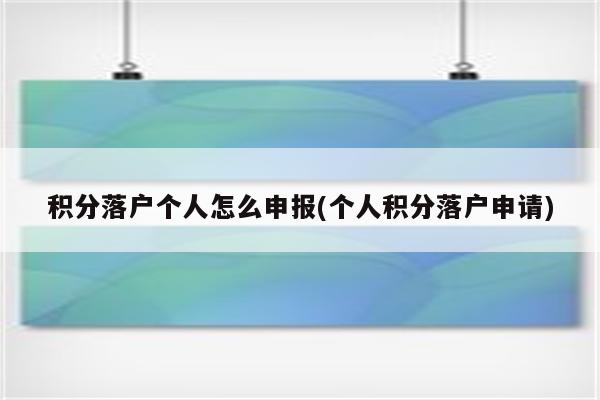 积分落户个人怎么申报(个人积分落户申请)