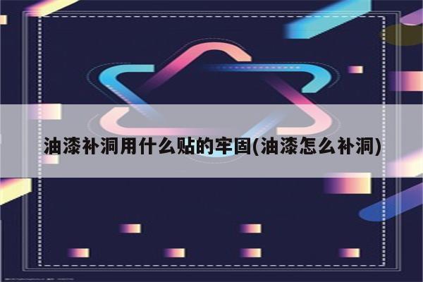 油漆补洞用什么贴的牢固(油漆怎么补洞)