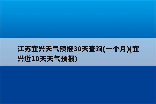 江苏宜兴天气预报30天查询(一个月)(宜兴近10天天气预报)