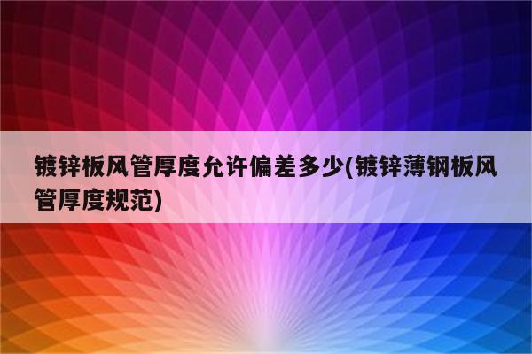 镀锌板风管厚度允许偏差多少(镀锌薄钢板风管厚度规范)