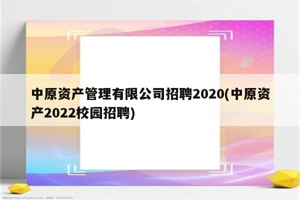 中原资产管理有限公司招聘2020(中原资产2022校园招聘)