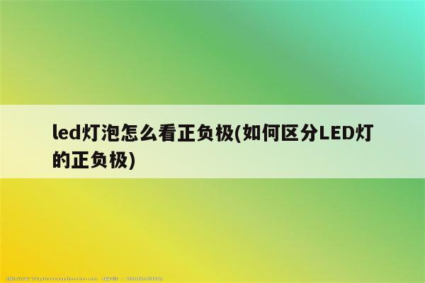 led灯泡怎么看正负极(如何区分LED灯的正负极)