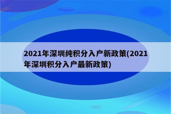 2021年深圳纯积分入户新政策(2021年深圳积分入户最新政策)